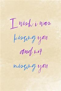 I Wish I Was Kissing You And Not Missing You