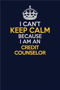 I Can't Keep Calm Because I Am An Credit Counselor