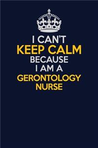 I Can't Keep Calm Because I Am A Gerontology nurse