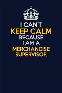 I Can't Keep Calm Because I Am A Merchandise Supervisor