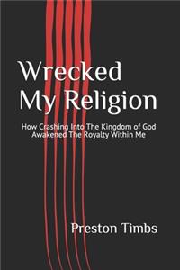 Wrecked My Religion: How Crashing Into The Kingdom of God Awakened The Royalty Within Me