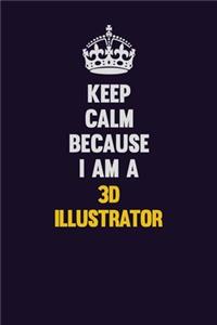 Keep Calm Because I Am A 3D illustrator
