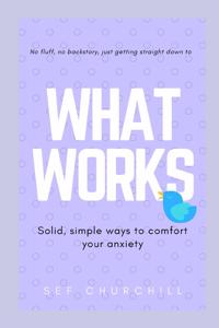 What Works - solid, simple ways to comfort your anxiety