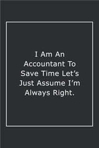 I Am An Accountant To Save Time Let's Just Assume I'm Always Right.