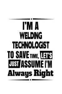 I'm A Welding Technologist To Save Time, Let's Assume That I'm Always Right