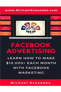 Facebook Advertising: Learn How to Make $10,000+ Each Month with Facebook Marketing (Make Money Online with Facebook Ads, Instagram Advertising, Social Media Marketing, Lead Generation Etc.)
