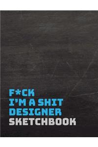 F*ck I Am a Shit Designer Sketchbook