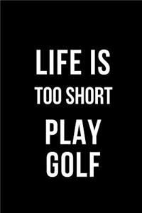 Life Is Too Short Play Golf