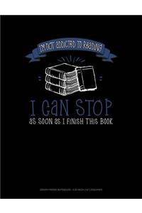 I'm Not Addicted to Reading I Can Stop as Soon as I Finish This Book