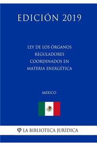 Ley de Los Órganos Reguladores Coordinados En Materia Energética (México) (Edición 2019)