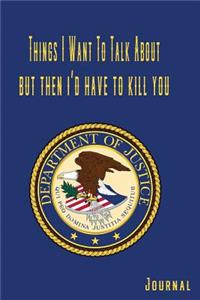 Things I Want to Talk about But Then I'd Have to Kill You Department of Justice Journal