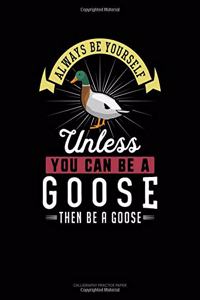 Always Be Yourself Unless You Can Be a Goose Then Be a Goose