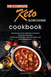 The Complete Keto Slow Cooker Cookbook: Tasty Recipes from Appetizer to Dessert Using Your Crockpot. Prevent Hypertension, Heal Your Body and Boost Metabolism.