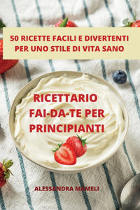 Ricettario Fai-Da-Te Per Principianti 50 Ricette Facili E Divertenti Per Uno Stile Di Vita Sano