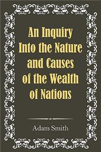 An Inquiry Into the Nature and Causes of the Wealth of Nations