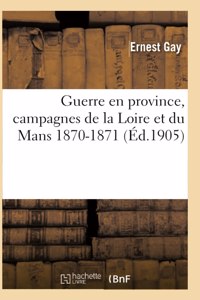 Guerre En Province, Campagnes de la Loire Et Du Mans 1870-1871
