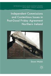 Independent Commissions and Contentious Issues in Post-Good Friday Agreement Northern Ireland