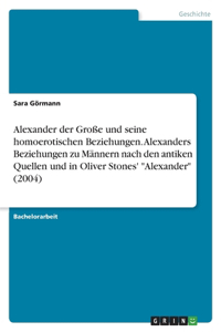 Alexander der Große und seine homoerotischen Beziehungen. Alexanders Beziehungen zu Männern nach den antiken Quellen und in Oliver Stones' 