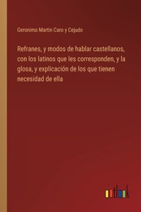Refranes, y modos de hablar castellanos, con los latinos que les corresponden, y la glosa, y explicacion de los que tienen necesidad de ella