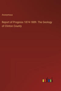 Report of Progress 1874-1889. The Geology of Clinton County