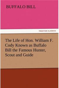 Life of Hon. William F. Cody Known as Buffalo Bill the Famous Hunter, Scout and Guide