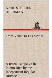 From Yauco to Las Marias A recent campaign in Puerto Rico by the Independent Regular Brigade under the command of Brig. General Schwan
