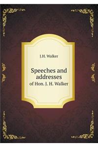 Speeches and addresses of Hon. J. H. Walker
