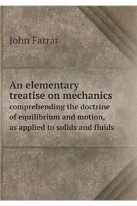 An Elementary Treatise on Mechanics Comprehending the Doctrine of Equilibrium and Motion, as Applied to Solids and Fluids