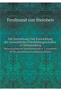Die Entstehung Und Entwicklung Der Gewerblichen Fortbildungsschulen in Württemberg Herausgegeben auf Veranlassung der K. Commission für die gewerblichen Fortbildungsschulen