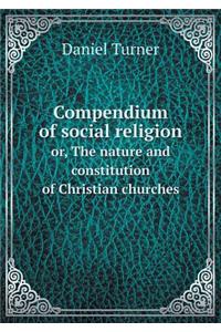 Compendium of Social Religion Or, the Nature and Constitution of Christian Churches
