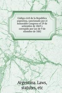 Codigo civil de la Republica argentina, sancionado por el honorable Congreso el 29 de setiembre de 1869 y corregido por Ley de 9 de stiembre de 1882