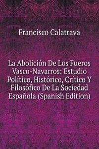 La Abolicion De Los Fueros Vasco-Navarros: Estudio Politico, Historico, Critico Y Filosofico De La Sociedad Espanola (Spanish Edition)