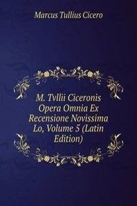 M. Tvllii Ciceronis Opera Omnia Ex Recensione Novissima Lo, Volume 5 (Latin Edition)