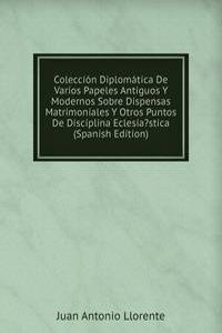 Coleccion Diplomatica De Varios Papeles Antiguos Y Modernos Sobre Dispensas Matrimoniales Y Otros Puntos De Disciplina Eclesia?stica (Spanish Edition)
