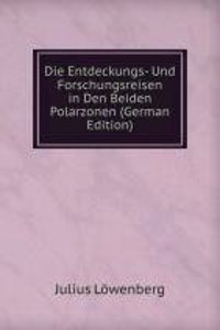 Die Entdeckungs- Und Forschungsreisen in Den Beiden Polarzonen (German Edition)
