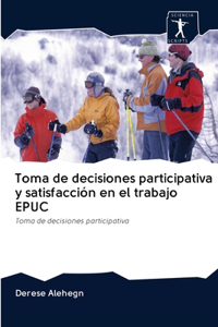 Toma de decisiones participativa y satisfacción en el trabajo EPUC