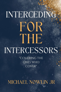 Interceding for the Intercessor: Covering the Ones Who Cover