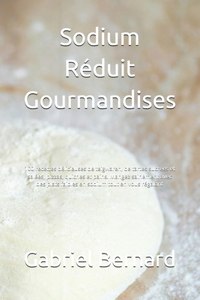 Sodium Réduit Gourmandises: 100 recettes délicieuses de teigwaren, de tartes sucrées et salées, pizzas, quiches et pains. Mangez sainement avec des plats faibles en sodium tout