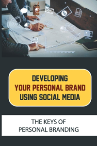 Developing Your Personal Brand Using Social Media