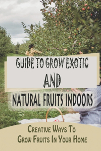 Guide To Grow Exotic And Natural Fruits Indoors