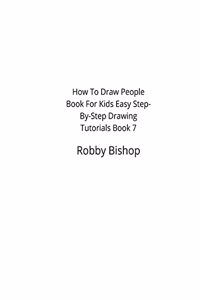 How To Draw People Book For Kids Easy Step-By-Step Drawing Tutorials Edition 7