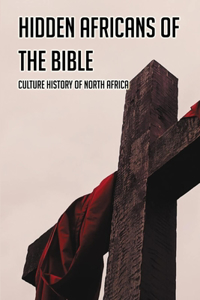 Hidden Africans Of The Bible: Culture History Of North Africa: African History Books