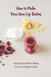 How to Make Your Own Lip Balms