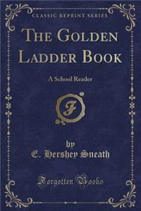 The Golden Ladder Book: A School Reader (Classic Reprint)