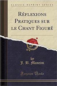 Rï¿½flexions Pratiques Sur Le Chant Figurï¿½ (Classic Reprint)