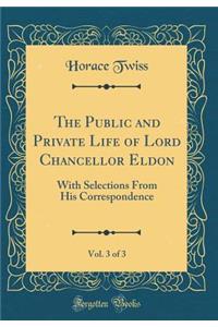 The Public and Private Life of Lord Chancellor Eldon, Vol. 3 of 3