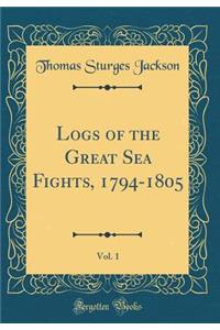 Logs of the Great Sea Fights, 1794-1805, Vol. 1 (Classic Reprint)