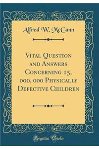 Vital Question and Answers Concerning 15, 000, 000 Physically Defective Children (Classic Reprint)