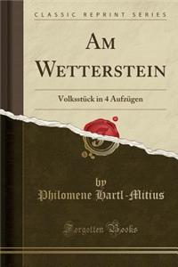 Am Wetterstein: Volksstï¿½ck in 4 Aufzï¿½gen (Classic Reprint)
