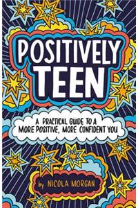 Positively Teen: A Practical Guide to a More Positive, More Confident You